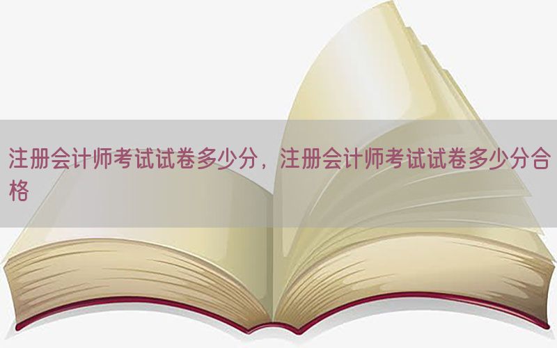 注册会计师考试试卷多少分，注册会计师考试试卷多少分合格