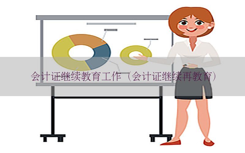 会计证继续教育工作（会计证继续再教育）