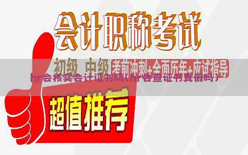 hr会核实会计证书吗（hr会查证书真假吗）