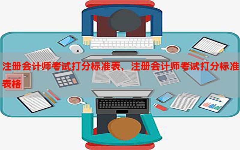 注册会计师考试打分标准表，注册会计师考试打分标准表格