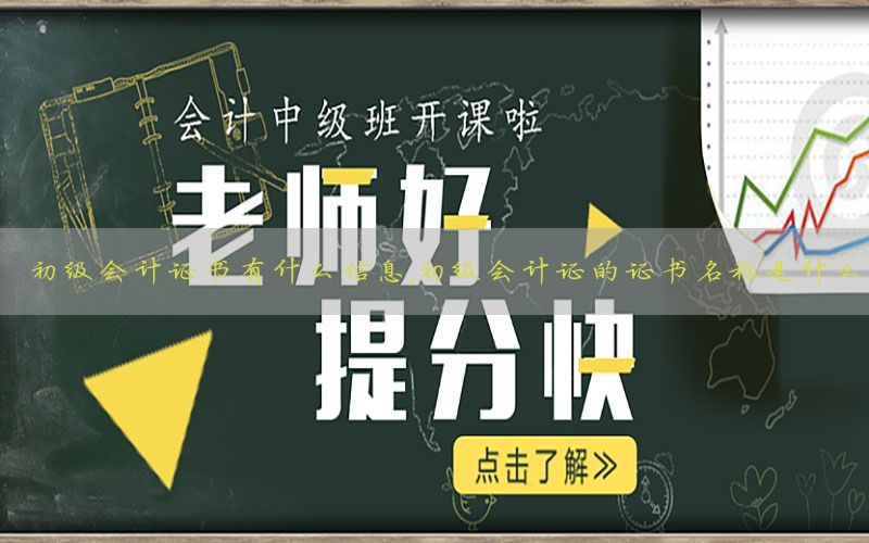 初级会计证书有什么信息，初级会计证的证书名称是什么