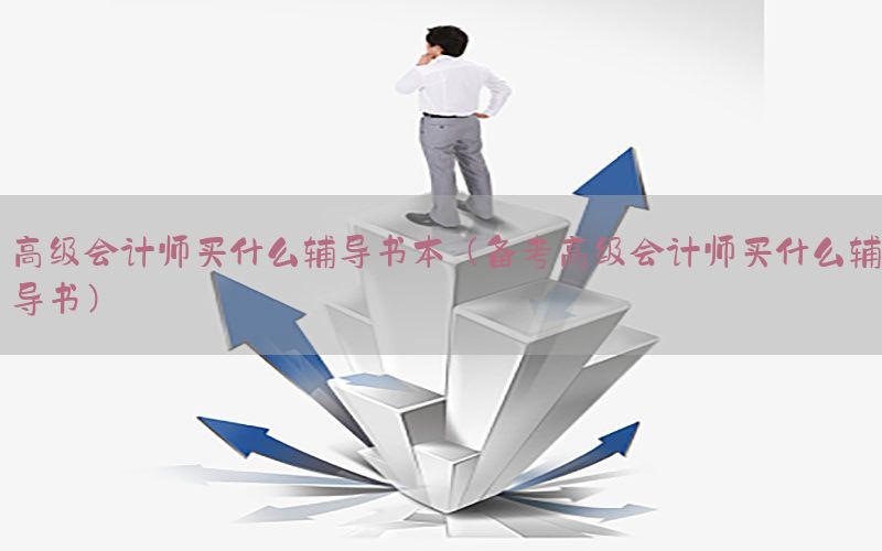 高级会计师买什么辅导书本（备考高级会计师买什么辅导书）
