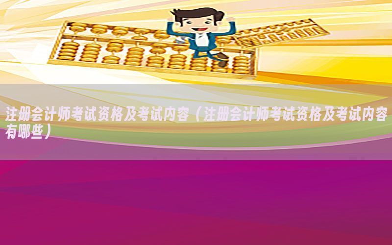 注册会计师考试资格及考试内容（注册会计师考试资格及考试内容有哪些）