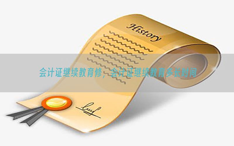 会计证继续教育修，会计证继续教育多长时间