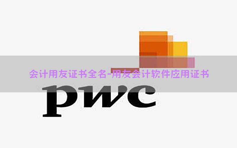 会计用友证书全名-用友会计软件应用证书