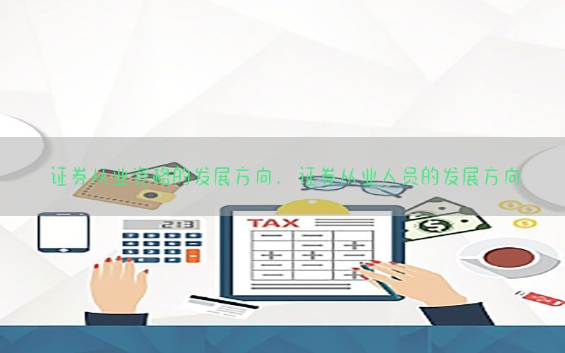 证券从业资格的发展方向，证券从业人员的发展方向