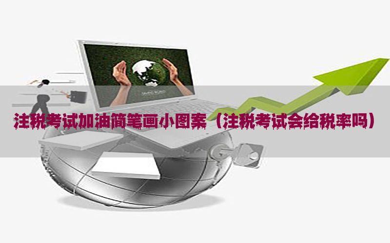 注税考试加油简笔画小图案（注税考试会给税率吗）
