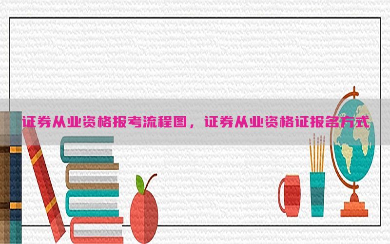 证券从业资格报考流程图，证券从业资格证报名方式