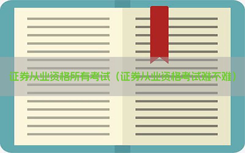 证券从业资格所有考试（证券从业资格考试难不难）