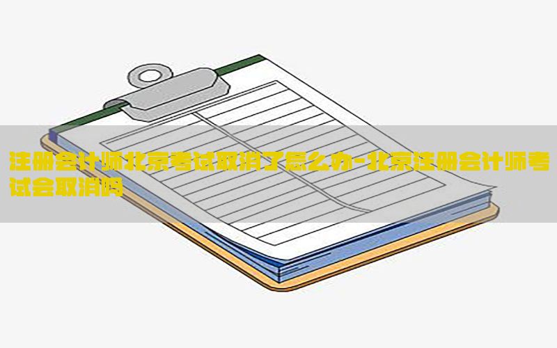 注册会计师北京考试取消了怎么办-北京注册会计师考试会取消吗
