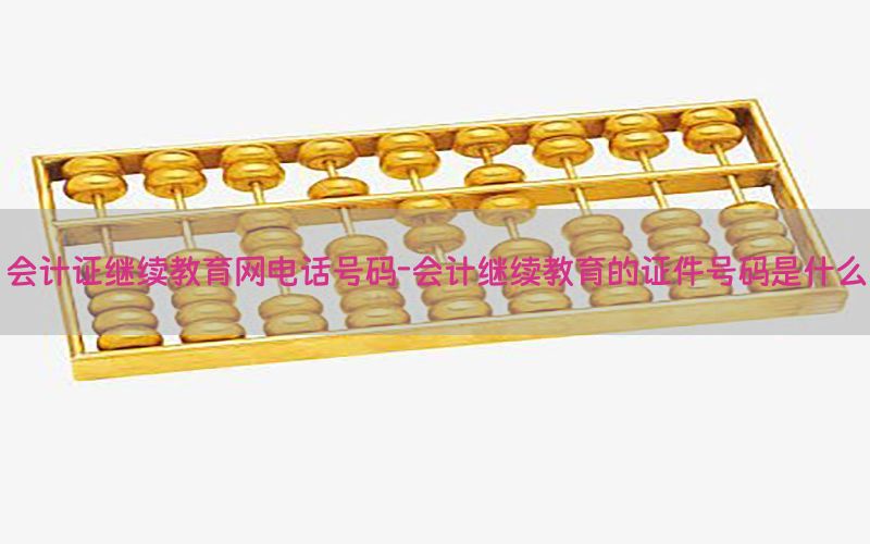 会计证继续教育网电话号码-会计继续教育的证件号码是什么