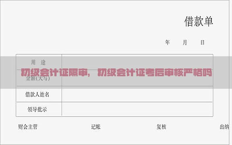 初级会计证隔审，初级会计证考后审核严格吗