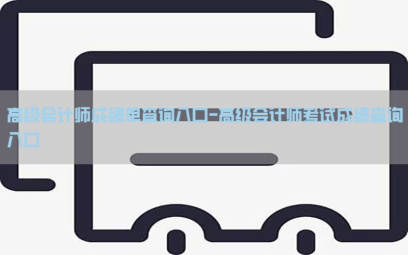 高级会计师成绩单查询入口-高级会计师考试成绩查询入口