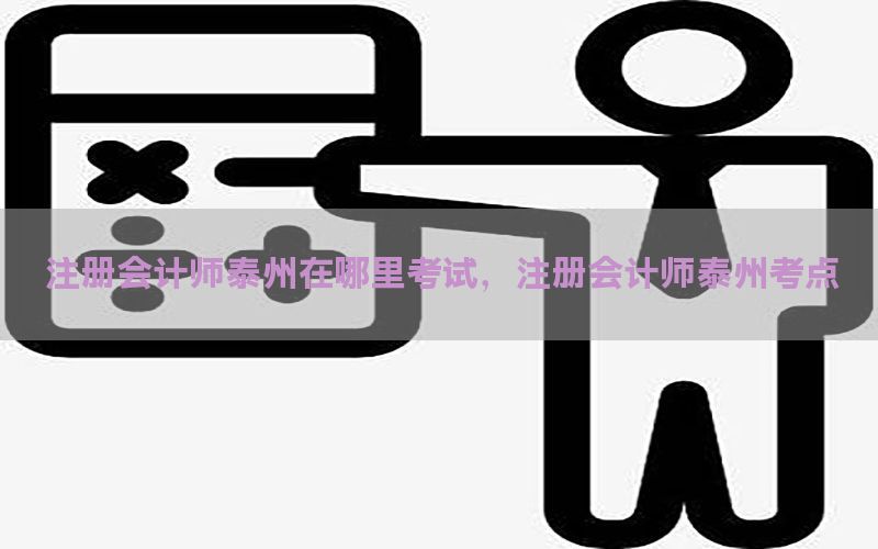 注册会计师泰州在哪里考试，注册会计师泰州考点