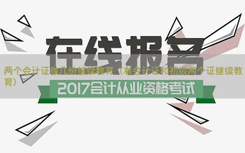 两个会计证做几份继续教育（有会计证和初级两个证继续教育）