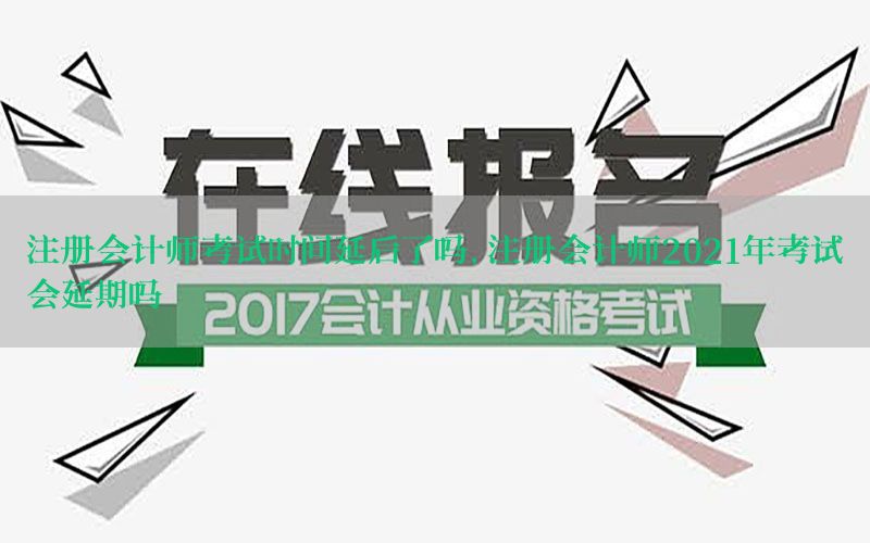 注册会计师考试时间延后了吗，注册会计师2021年考试会延期吗