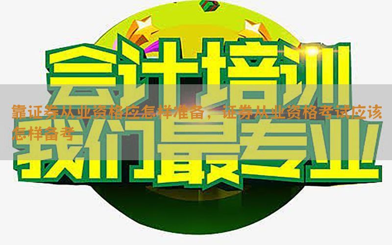 靠证券从业资格应怎样准备，证券从业资格考试应该怎样备考