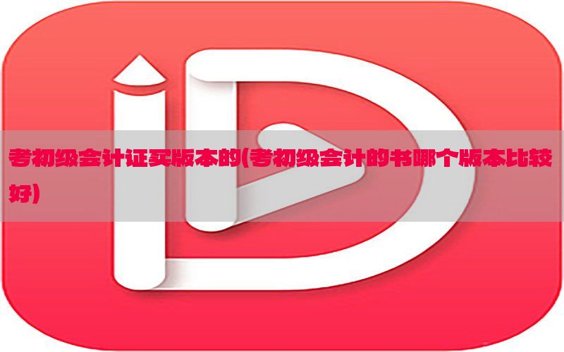 考初级会计证买版本的（考初级会计的书哪个版本比较好）