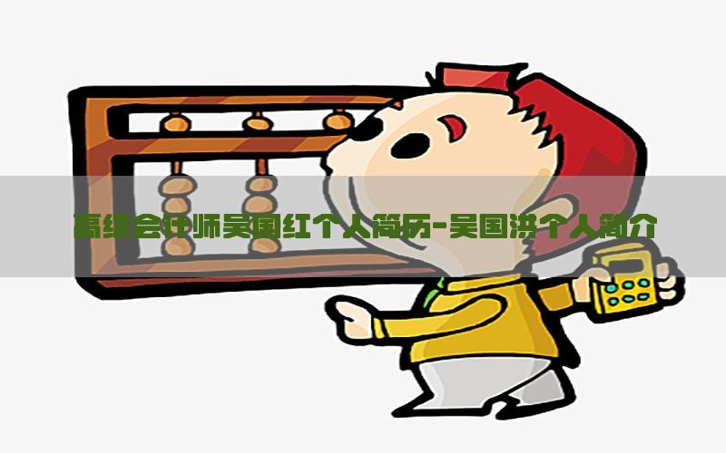 高级会计师吴国红个人简历-吴国洪个人简介