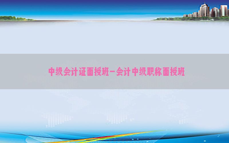中级会计证面授班-会计中级职称面授班