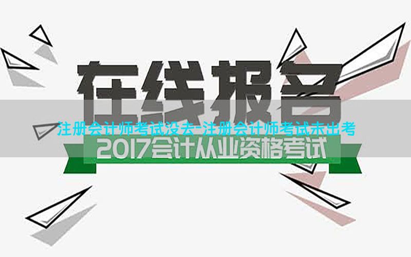 注册会计师考试没去-注册会计师考试未出考
