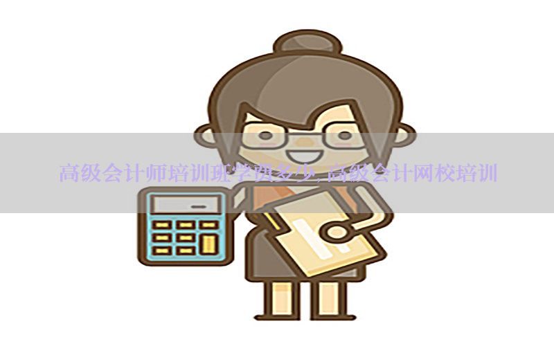 高级会计师培训班学费多少，高级会计网校培训