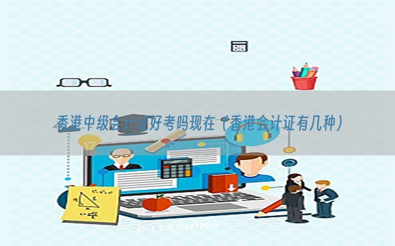 香港中级会计证好考吗现在（香港会计证有几种）
