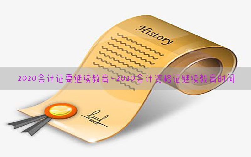 2020会计证要继续教育-2020会计资格证继续教育时间