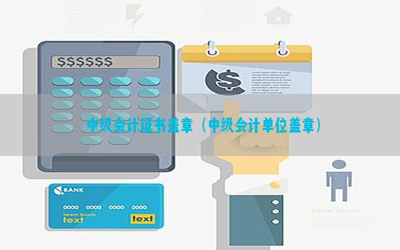 中级会计证书盖章（中级会计单位盖章）