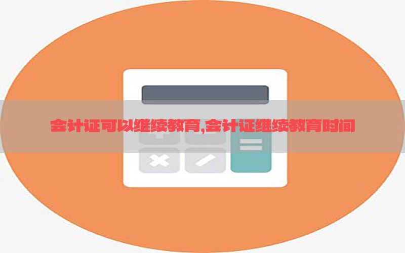 会计证可以继续教育，会计证继续教育时间