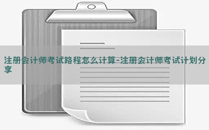 注册会计师考试路程怎么计算-注册会计师考试计划分享