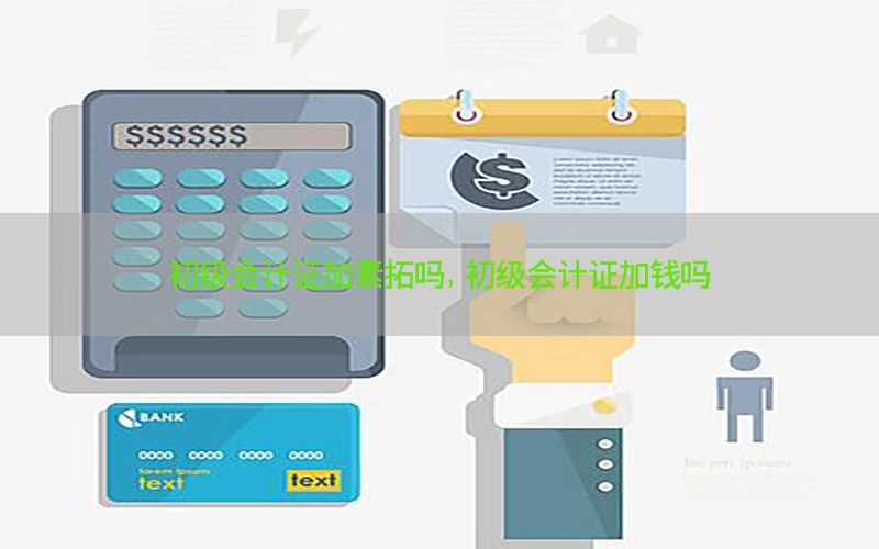 初级会计证加素拓吗，初级会计证加钱吗