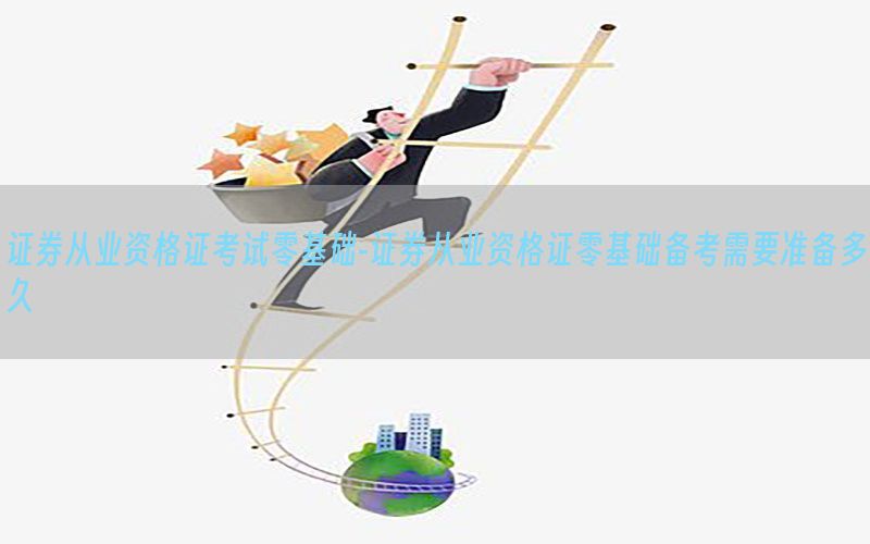 证券从业资格证考试零基础-证券从业资格证零基础备考需要准备多久