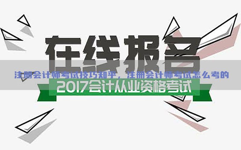注册会计师考试技巧知乎，注册会计师考试怎么考的