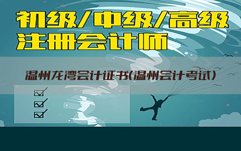 温州龙湾会计证书（温州会计考试）