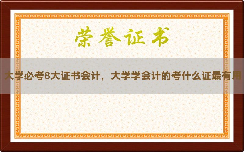 大学必考8大证书会计，大学学会计的考什么证最有用