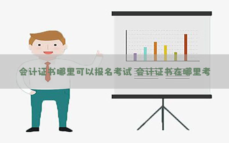会计证书哪里可以报名考试（会计证书在哪里考）