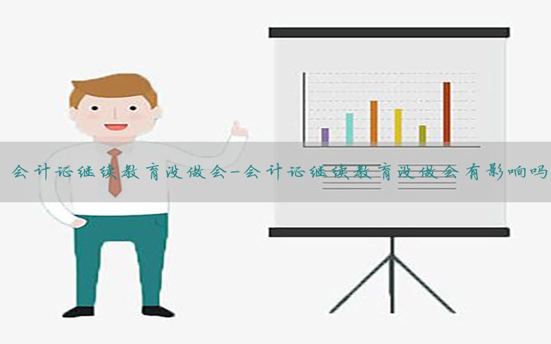 会计证继续教育没做会-会计证继续教育没做会有影响吗