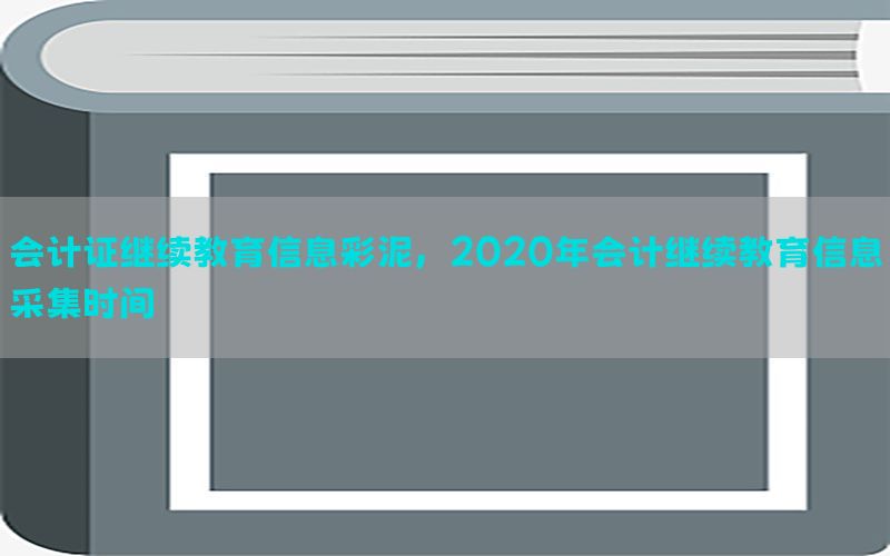 会计证继续教育信息彩泥，2020年会计继续教育信息采集时间