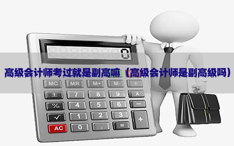 高级会计师考过就是副高嘛（高级会计师是副高级吗）