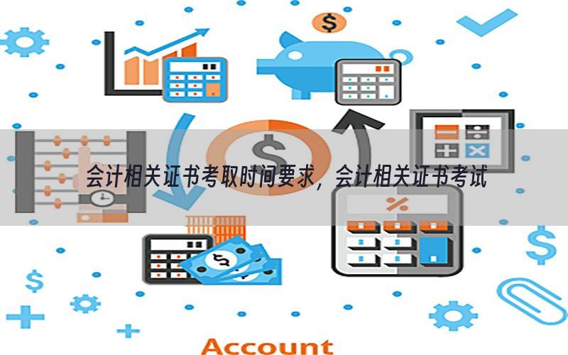 会计相关证书考取时间要求，会计相关证书考试