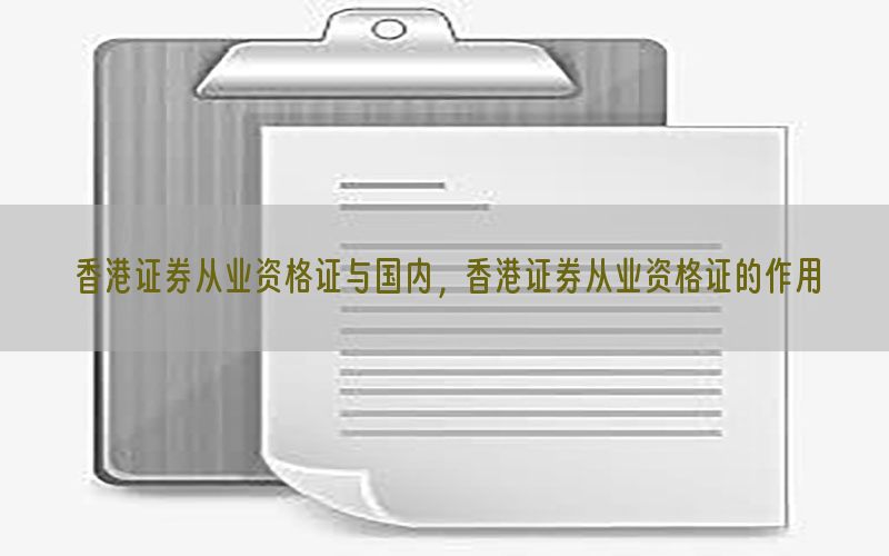 香港证券从业资格证与国内，香港证券从业资格证的作用