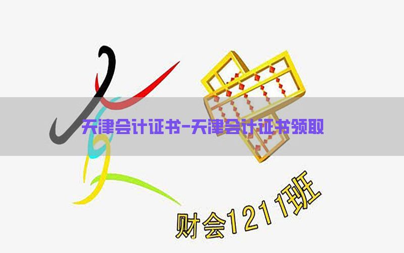 天津会计证书-天津会计证书领取
