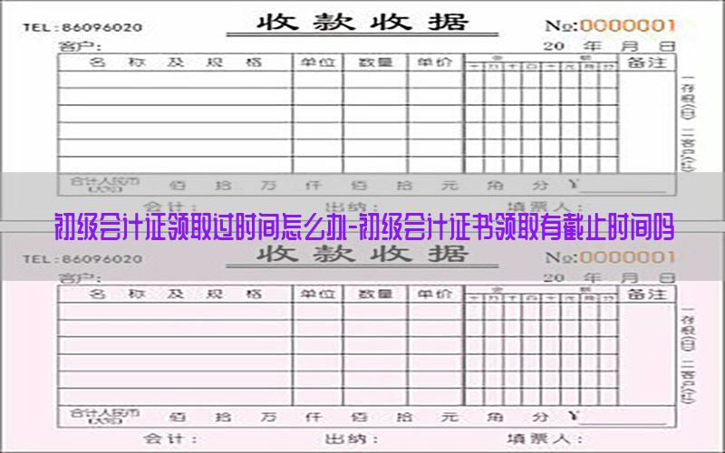 初级会计证领取过时间怎么办-初级会计证书领取有截止时间吗