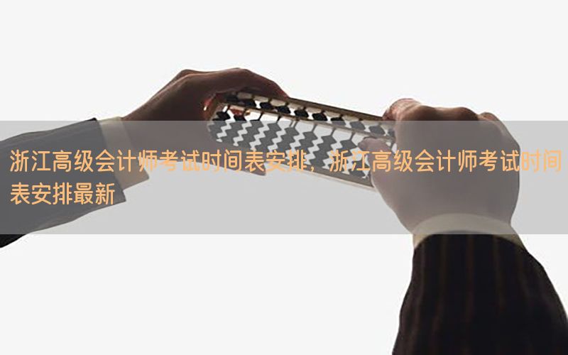 浙江高级会计师考试时间表安排，浙江高级会计师考试时间表安排最新