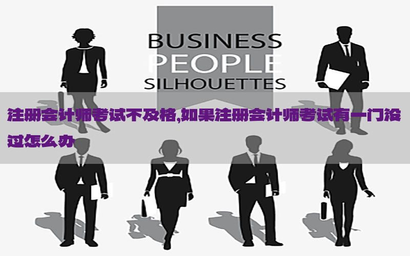 注册会计师考试不及格，如果注册会计师考试有一门没过怎么办