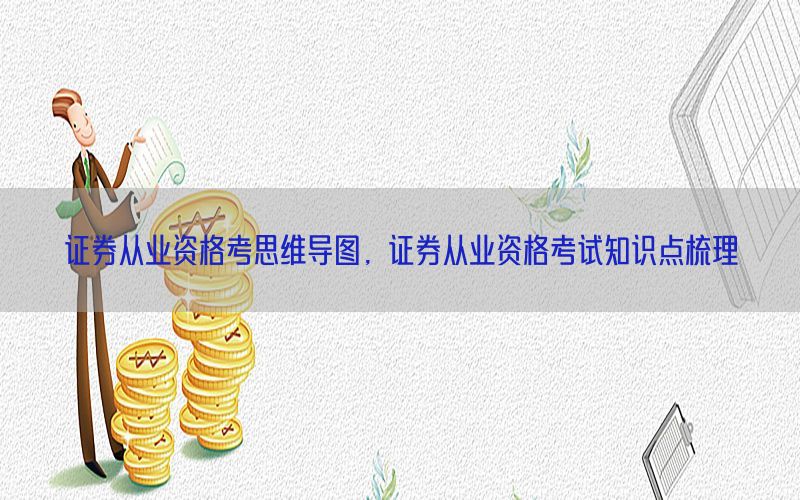证券从业资格考思维导图，证券从业资格考试知识点梳理