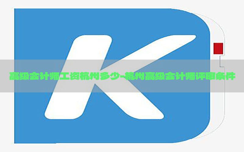 高级会计师工资杭州多少-杭州高级会计师评审条件