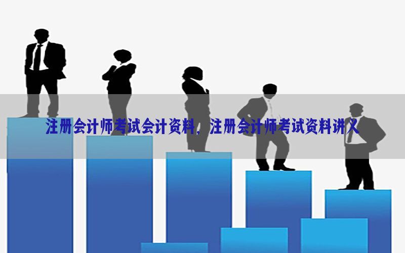 注册会计师考试会计资料，注册会计师考试资料讲义