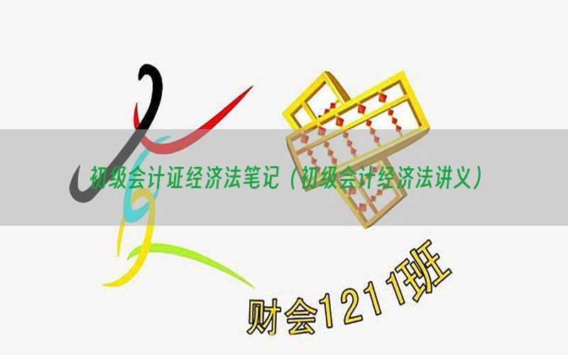 初级会计证经济法笔记（初级会计经济法讲义）